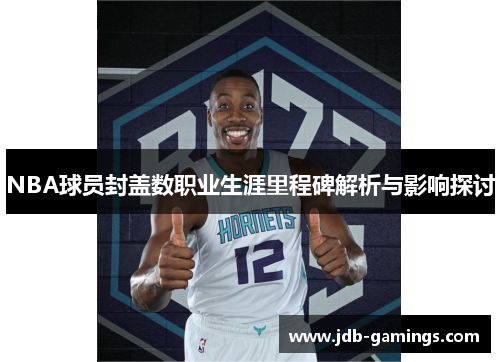 NBA球员封盖数职业生涯里程碑解析与影响探讨