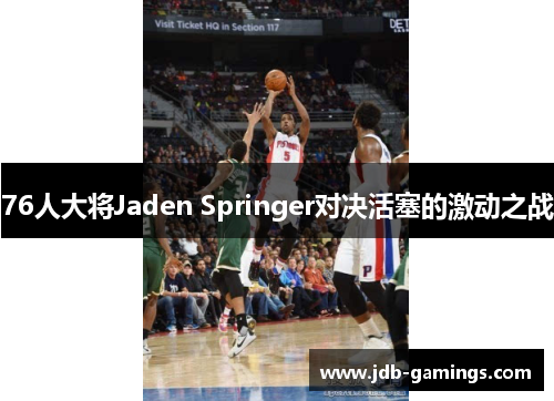 76人大将Jaden Springer对决活塞的激动之战