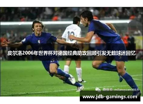 皮尔洛2006年世界杯对德国经典助攻回顾引发无数球迷回忆