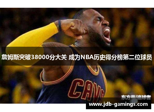 詹姆斯突破38000分大关 成为NBA历史得分榜第二位球员