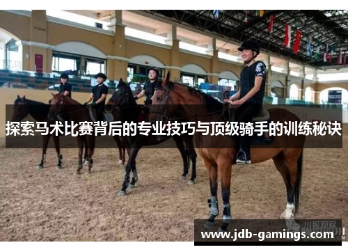 探索马术比赛背后的专业技巧与顶级骑手的训练秘诀 探索马术比赛背后的专业技巧与顶级骑手的训练秘诀