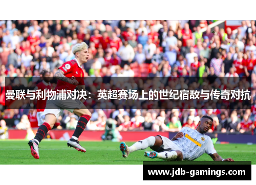 曼联与利物浦对决：英超赛场上的世纪宿敌与传奇对抗