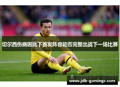 切尔西伤病困扰下首发阵容能否完整出战下一场比赛