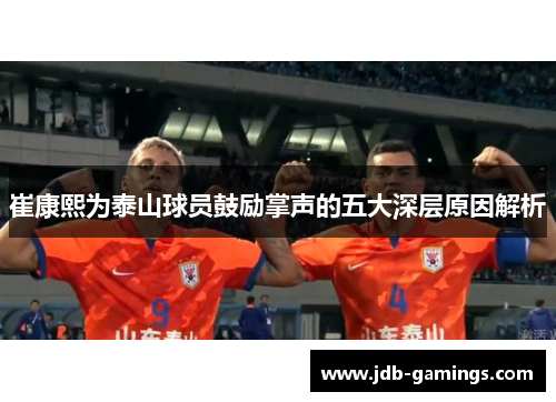崔康熙为泰山球员鼓励掌声的五大深层原因解析