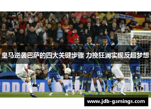皇马逆袭巴萨的四大关键步骤 力挽狂澜实现反超梦想 皇马逆袭巴萨的四大关键步骤 力挽狂澜实现反超梦想