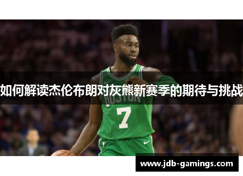 如何解读杰伦布朗对灰熊新赛季的期待与挑战 如何解读杰伦布朗对灰熊新赛季的期待与挑战
