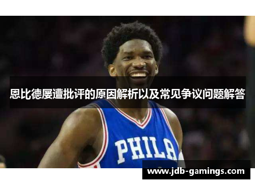 恩比德屡遭批评的原因解析以及常见争议问题解答 恩比德屡遭批评的原因解析以及常见争议问题解答