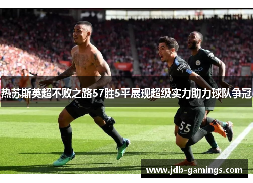热苏斯英超不败之路57胜5平展现超级实力助力球队争冠