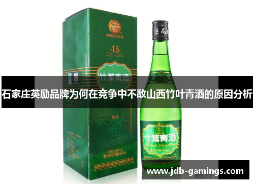 石家庄英励品牌为何在竞争中不敌山西竹叶青酒的原因分析