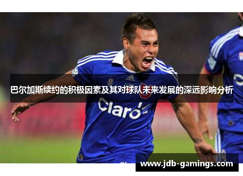 巴尔加斯续约的积极因素及其对球队未来发展的深远影响分析 巴尔加斯续约的积极因素及其对球队未来发展的深远影响分析
