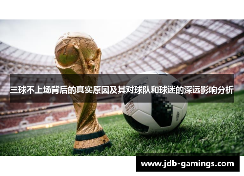 三球不上场背后的真实原因及其对球队和球迷的深远影响分析 三球不上场背后的真实原因及其对球队和球迷的深远影响分析