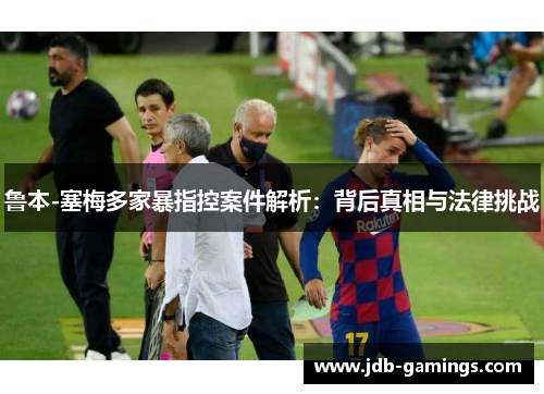 鲁本-塞梅多家暴指控案件解析:背后真相与法律挑战 鲁本-塞梅多家暴指控案件解析:背后真相与法律挑战