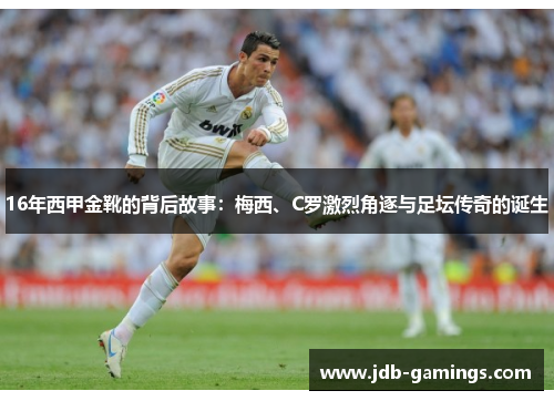 16年西甲金靴的背后故事：梅西、C罗激烈角逐与足坛传奇的诞生