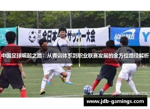 中国足球崛起之路：从青训体系到职业联赛发展的全方位路径解析