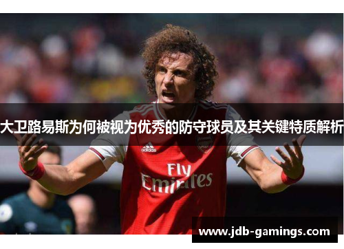 大卫路易斯为何被视为优秀的防守球员及其关键特质解析 大卫路易斯为何被视为优秀的防守球员及其关键特质解析