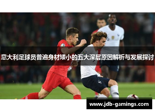 意大利足球员普遍身材矮小的五大深层原因解析与发展探讨