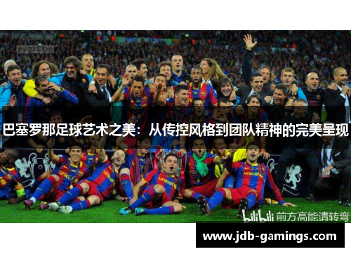 巴塞罗那足球艺术之美：从传控风格到团队精神的完美呈现