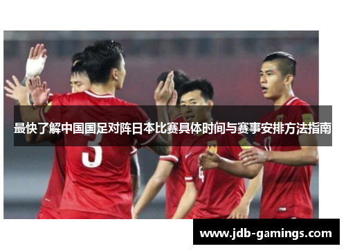 最快了解中国国足对阵日本比赛具体时间与赛事安排方法指南