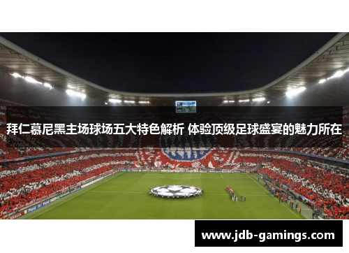 拜仁慕尼黑主场球场五大特色解析 体验顶级足球盛宴的魅力所在 拜仁慕尼黑主场球场五大特色解析 体验顶级足球盛宴的魅力所在