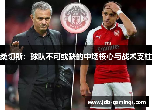 桑切斯:球队不可或缺的中场核心与战术支柱 桑切斯:球队不可或缺的中场核心与战术支柱
