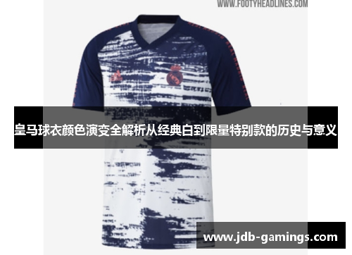 皇马球衣颜色演变全解析从经典白到限量特别款的历史与意义 皇马球衣颜色演变全解析从经典白到限量特别款的历史与意义