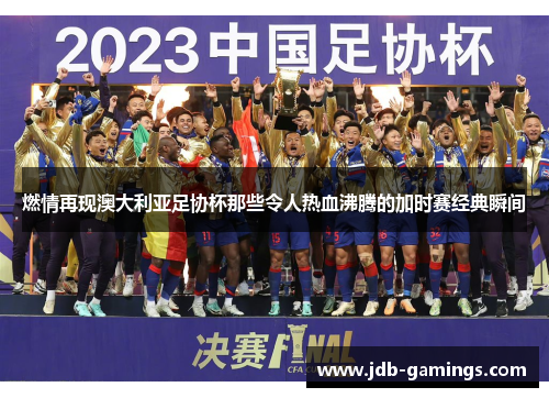 燃情再现澳大利亚足协杯那些令人热血沸腾的加时赛经典瞬间 燃情再现澳大利亚足协杯那些令人热血沸腾的加时赛经典瞬间