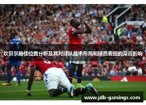 坎贝尔最佳位置分析及其对球队战术布局和球员表现的深远影响 坎贝尔最佳位置分析及其对球队战术布局和球员表现的深远影响