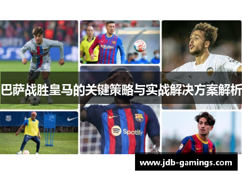 巴萨战胜皇马的关键策略与实战解决方案解析