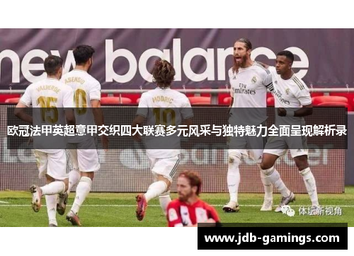 欧冠法甲英超意甲交织四大联赛多元风采与独特魅力全面呈现解析录 欧冠法甲英超意甲交织四大联赛多元风采与独特魅力全面呈现解析录